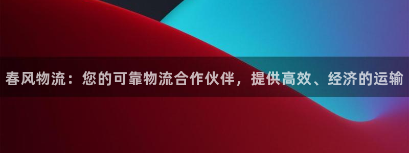 28圈下载不了：春风物流：您的可靠物