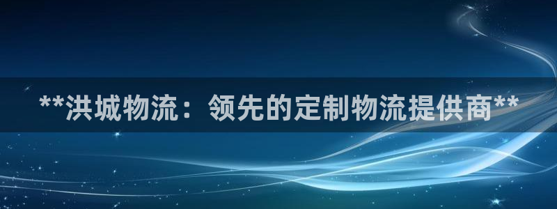 28圈登陆网：**洪城物流：领先的定