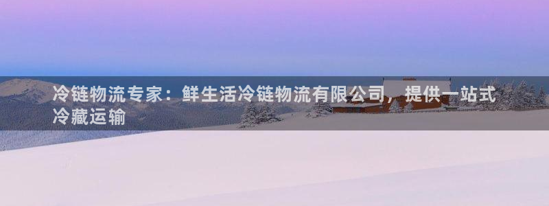 28圈游戏：冷链物流专家：鲜生活冷链物流有限公司，提供一站式